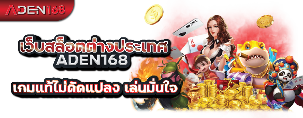 เว็บสล็อตต่างประเทศ ADEN168 เกมแท้ไม่ดัดแปลง เล่นมั่นใจ